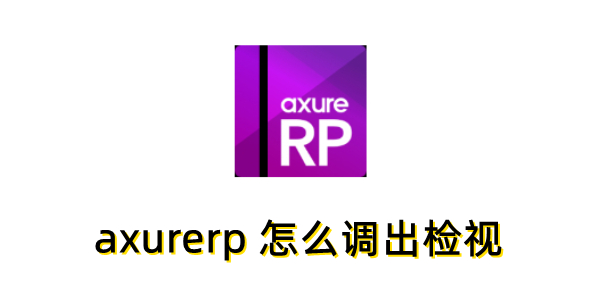 axurerp 怎么调出检视？axurerp 怎么调出检视的方法