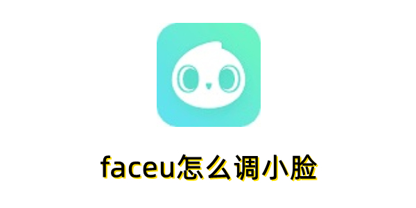 faceu怎么调小脸？faceu调小脸的操作步骤