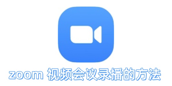 zoom视频会议怎么录播？zoom视频会议录播的方法