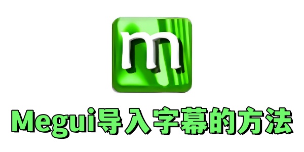 Megui怎么导入字幕？Megui导入字幕的方法
