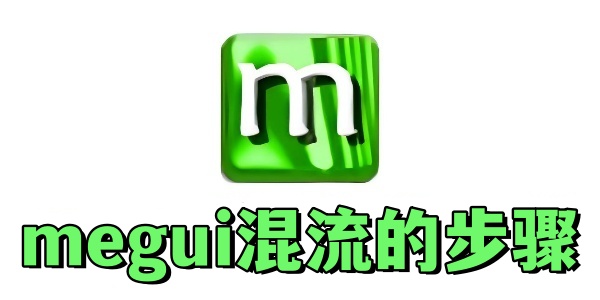 megui怎么混流？megui混流的步骤