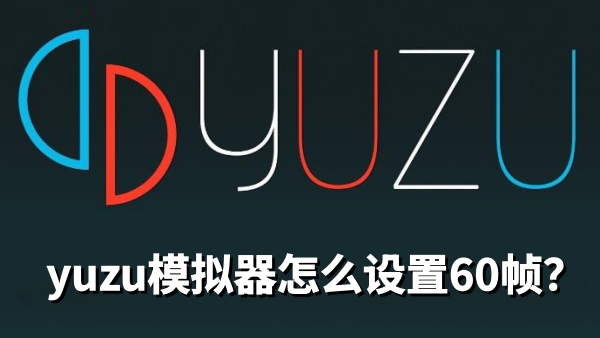 yuzu模拟器怎么设置60帧？yuzu模拟器设置60帧的方法