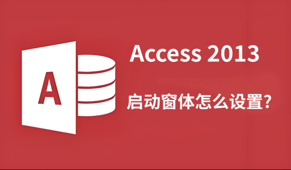access2013启动窗体怎么设置？access2013设置启动窗体的方法