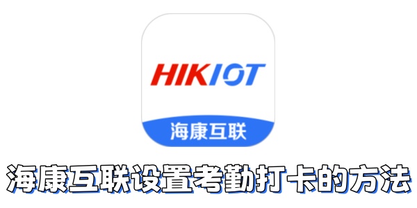 海康互联如何设置考勤打卡？海康互联设置考勤打卡的方法