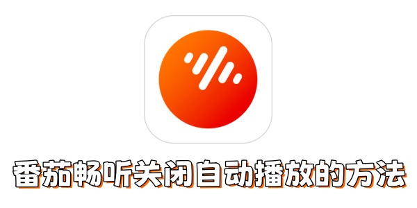 番茄畅听怎么关闭自动播放？番茄畅听关闭自动播放的方法
