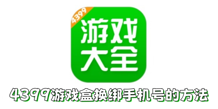 4399游戏盒如何换绑手机号？4399游戏盒换绑手机号的方法