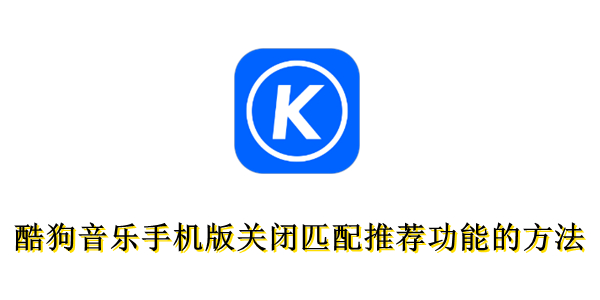 酷狗音乐手机版怎么关闭匹配推荐功能？酷狗音乐手机版关闭匹配推荐功能的方法