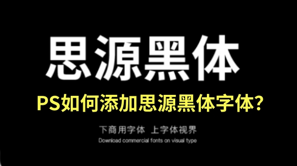 PS怎么添加思源黑体字体？PS添加思源黑体字体的操作步骤