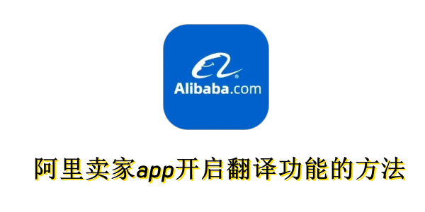 阿里卖家app怎么开启翻译功能？阿里卖家app开启翻译功能的方法