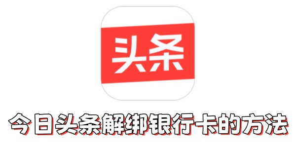 《今日头条》如何解绑银行卡？《今日头条》解绑银行卡方法