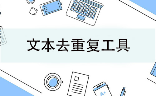 文本去重复工具大全-文本去重复工具哪个好