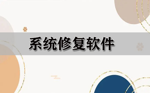 系统修复软件大全-系统修复软件哪个好